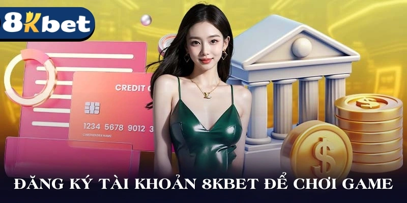 Đăng ký tài khoản 8KBET để tham gia chơi game ngay hôm nay