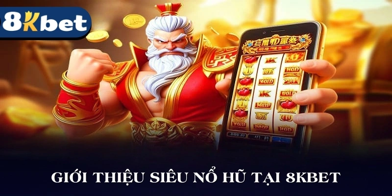 Giới thiệu siêu nổ hũ tại 8KBET